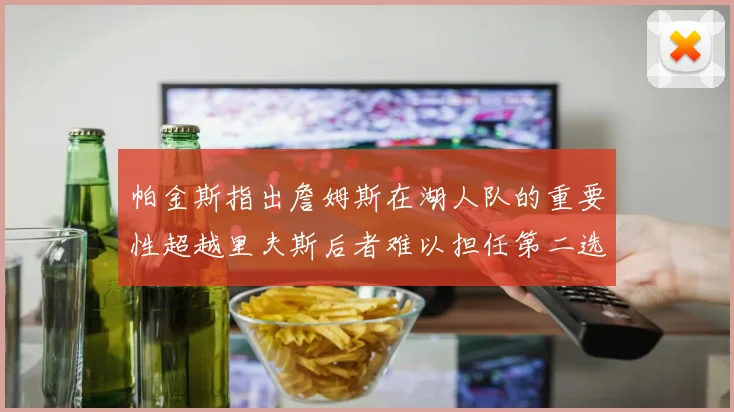 帕金斯指出詹姆斯在湖人队的重要性超越里夫斯后者难以担任第二选择