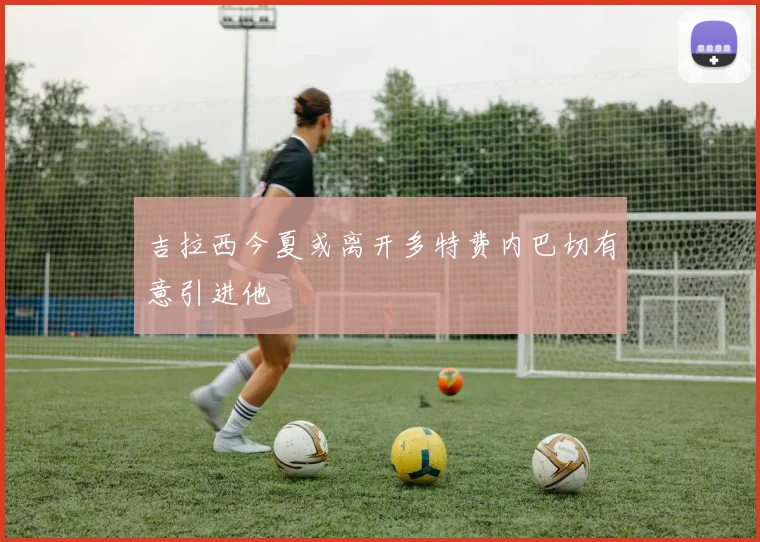 吉拉西今夏或离开多特费内巴切有意引进他
