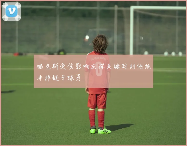 福克斯受伤影响发挥关键时刻他绝非掉链子球员